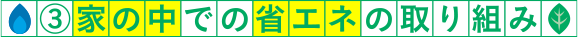 ③家の中での省エネの取り組み